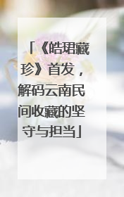 《皓珺藏珍》首发，解码云南民间收藏的坚守与担当