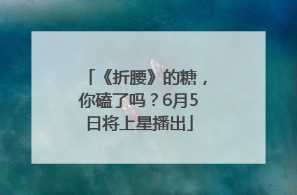 《折腰》的糖，你磕了吗？6月5日将上星播出