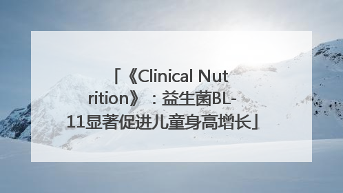 《Clinical Nutrition》：益生菌BL-11显著促进儿童身高增长