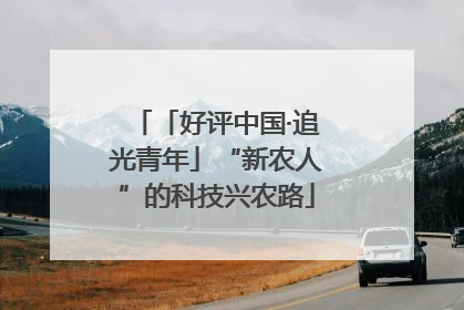 「好评中国·追光青年」“新农人”的科技兴农路