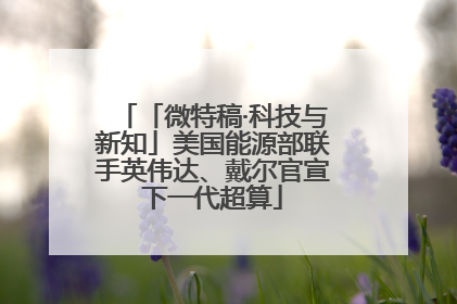 「微特稿·科技与新知」美国能源部联手英伟达、戴尔官宣下一代超算