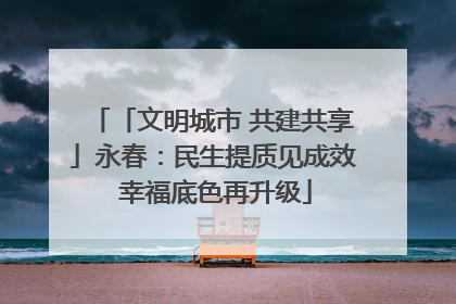 「文明城市 共建共享」永春：民生提质见成效 幸福底色再升级