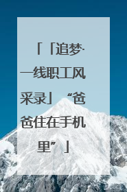 「追梦·一线职工风采录」“爸爸住在手机里”