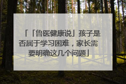 「鲁医健康说」孩子是否属于学习困难，家长需要明确这几个问题