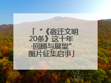 “《宿迁文明20条》这十年·回顾与展望”图片征集启事