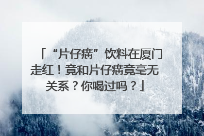 “片仔癀”饮料在厦门走红！竟和片仔癀竟毫无关系？你喝过吗？