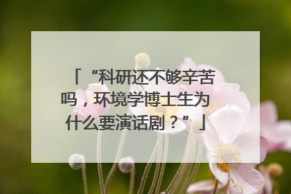 “科研还不够辛苦吗，环境学博士生为什么要演话剧？”