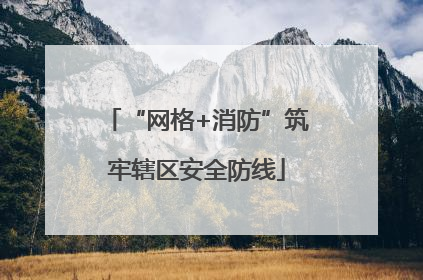 “网格+消防”筑牢辖区安全防线