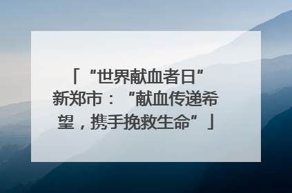 “世界献血者日” 新郑市：“献血传递希望，携手挽救生命”