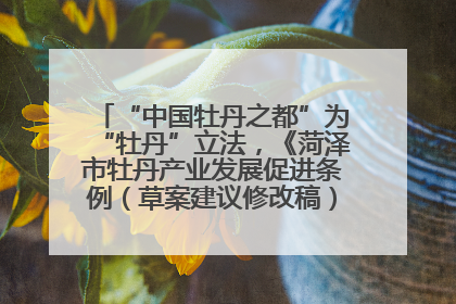 “中国牡丹之都”为“牡丹”立法，《菏泽市牡丹产业发展促进条例（草案建议修改稿）》公开征求意见