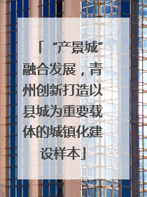 “产景城”融合发展，青州创新打造以县城为重要载体的城镇化建设样本
