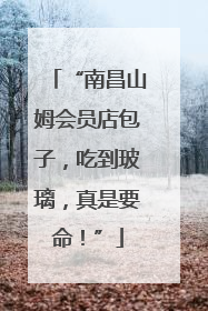 “南昌山姆会员店包子，吃到玻璃，真是要命！”
