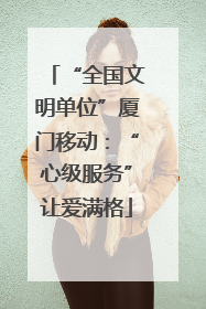 “全国文明单位”厦门移动：“心级服务”让爱满格