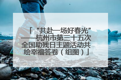 “共赴一场好春光”——杭州市第三十五次全国助残日主题活动共绘幸福答卷（组图）