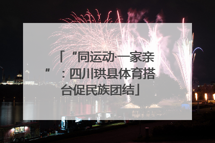 “同运动·一家亲”：四川珙县体育搭台促民族团结