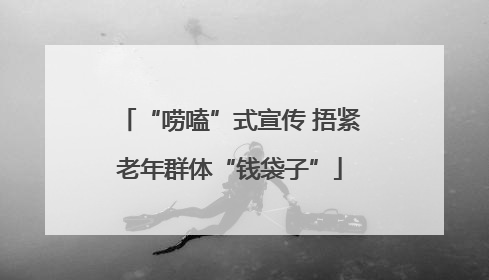 “唠嗑”式宣传 捂紧老年群体“钱袋子”
