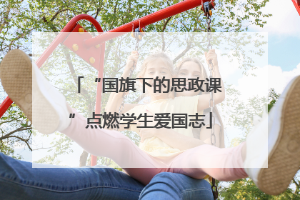“国旗下的思政课”点燃学生爱国志