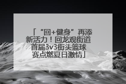 “回+健身”再添新活力！回龙观街道首届3v3街头篮球赛点燃夏日激情
