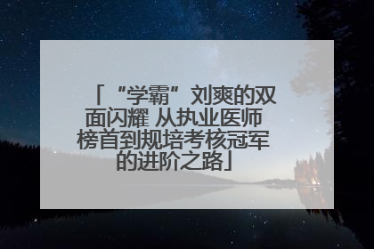 “学霸”刘爽的双面闪耀 从执业医师榜首到规培考核冠军的进阶之路