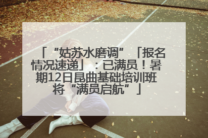 “姑苏水磨调”「报名情况速递」：已满员！暑期12日昆曲基础培训班将“满员启航”