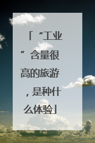 “工业”含量很高的旅游，是种什么体验