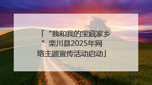 “我和我的宝藏家乡”栾川县2025年网络主题宣传活动启动