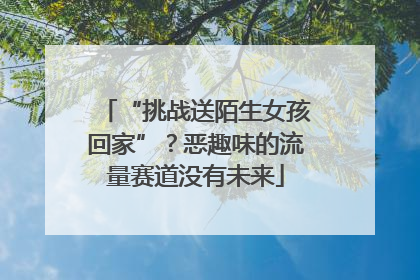 “挑战送陌生女孩回家”？恶趣味的流量赛道没有未来
