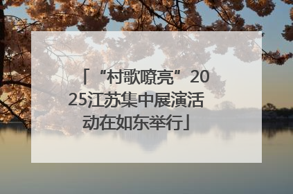 “村歌嘹亮”2025江苏集中展演活动在如东举行
