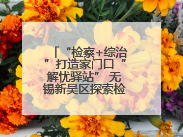 “检察+综治”打造家门口“解忧驿站” 无锡新吴区探索检察服务新路径