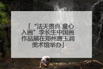 “法天贵真 童心入画”李长生中国画作品展在郑州唐玉润美术馆举办