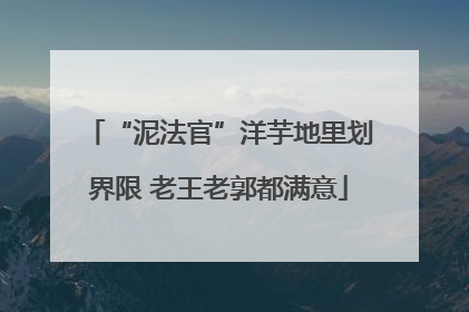 “泥法官”洋芋地里划界限 老王老郭都满意