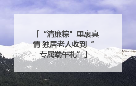 “清廉粽”里裹真情 独居老人收到“专属端午礼”