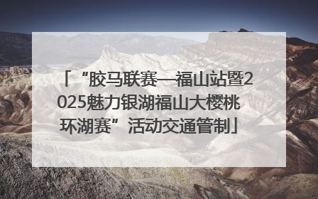 “胶马联赛—福山站暨2025魅力银湖福山大樱桃环湖赛”活动交通管制