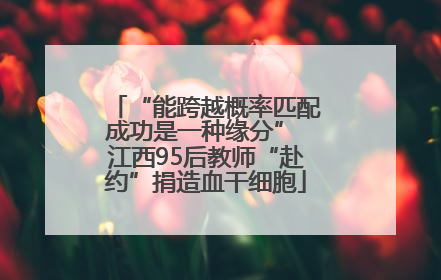 “能跨越概率匹配成功是一种缘分” 江西95后教师“赴约”捐造血干细胞