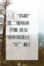 “苏超”第二现场更火爆 淮安场外球迷过“足”瘾