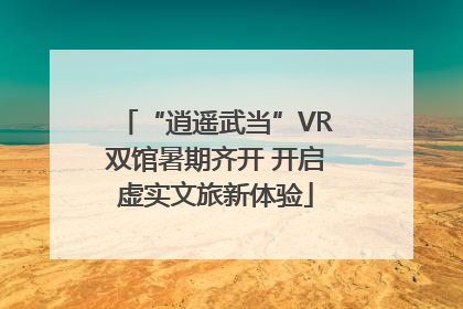 “逍遥武当”VR双馆暑期齐开 开启虚实文旅新体验