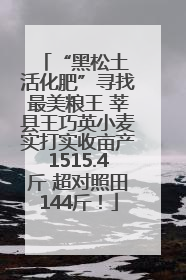“黑松土 活化肥”寻找最美粮王 莘县王巧英小麦实打实收亩产1515.4斤 超对照田144斤！