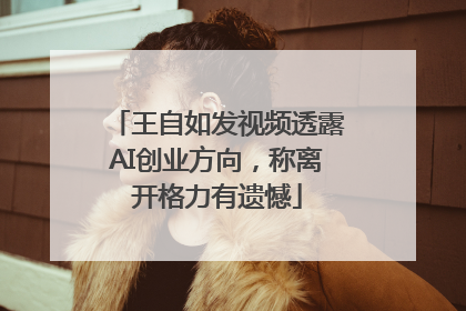 王自如发视频透露AI创业方向，称离开格力有遗憾