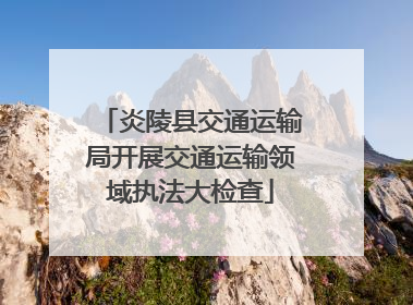 炎陵县交通运输局开展交通运输领域执法大检查