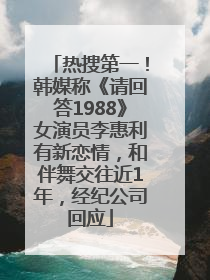 热搜第一！韩媒称《请回答1988》女演员李惠利有新恋情，和伴舞交往近1年，经纪公司回应