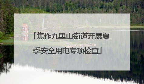 焦作九里山街道开展夏季安全用电专项检查