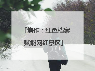 焦作：红色档案赋能网红景区