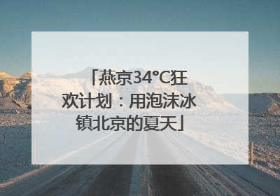 燕京34°C狂欢计划：用泡沫冰镇北京的夏天