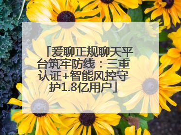 爱聊正规聊天平台筑牢防线：三重认证+智能风控守护1.8亿用户
