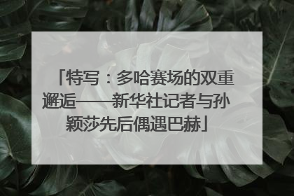 特写：多哈赛场的双重邂逅——新华社记者与孙颖莎先后偶遇巴赫