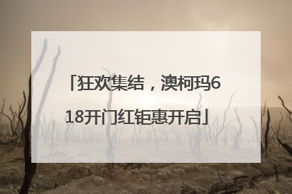 狂欢集结，澳柯玛618开门红钜惠开启