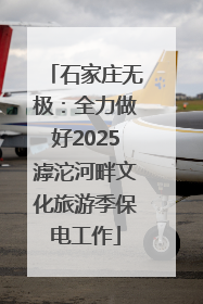 石家庄无极：全力做好2025滹沱河畔文化旅游季保电工作