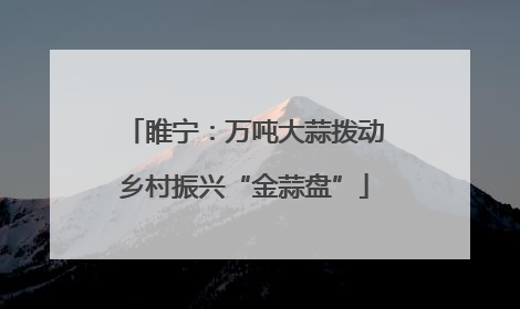 睢宁：万吨大蒜拨动乡村振兴“金蒜盘”