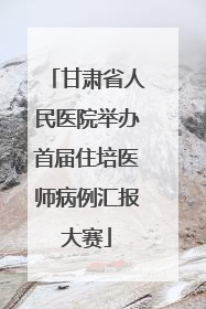 甘肃省人民医院举办首届住培医师病例汇报大赛