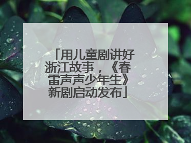 用儿童剧讲好浙江故事，《春雷声声少年生》新剧启动发布